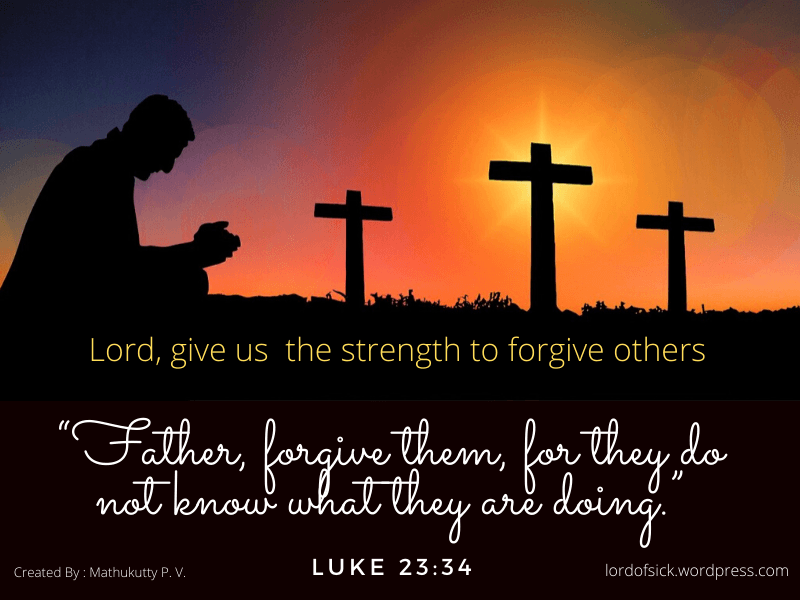 Father, forgive them, for they do not know what they are doing Luke 23:34
